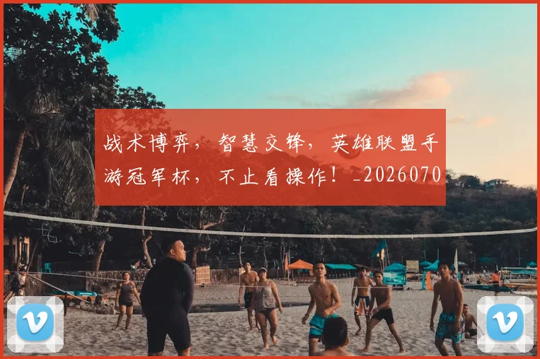 战术博弈,智慧交锋,英雄联盟手游冠军杯,不止看操作!_20260707013516