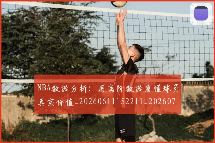 NBA数据分析：用高阶数据看懂球员真实价值_20260611152211_20260702170526