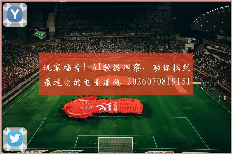 玩家福音!AI数据洞察,助你找到最适合的电竞道路_20260708191514