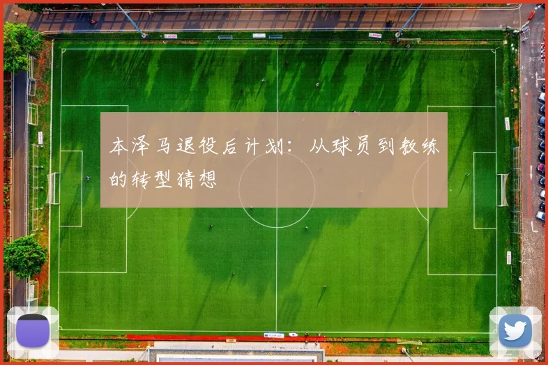 本泽马退役后计划：从球员到教练的转型猜想