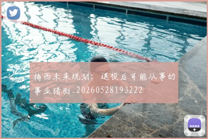 梅西未来规划：退役后可能从事的事业猜测_20260528193222