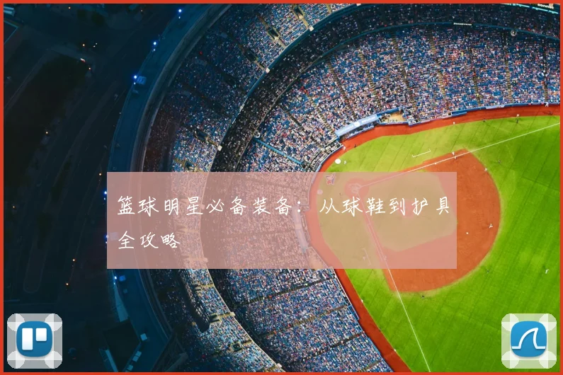 篮球明星必备装备:从球鞋到护具全攻略