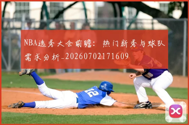 NBA选秀大会前瞻：热门新秀与球队需求分析_20260702171609