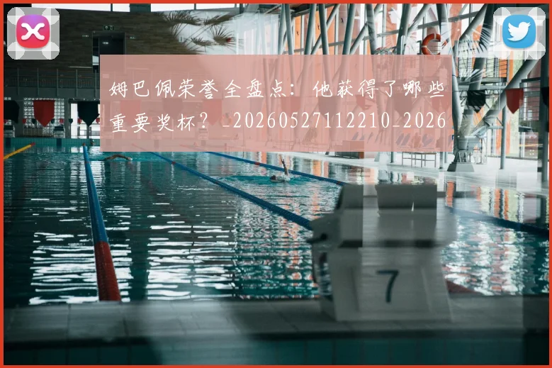 姆巴佩荣誉全盘点:他获得了哪些重要奖杯?_20260527112210_20260703232122
