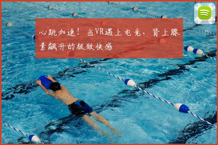 心跳加速!当VR遇上电竞,肾上腺素飙升的极致快感