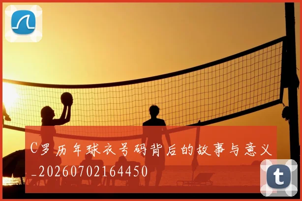 C罗历年球衣号码背后的故事与意义_20260702164450