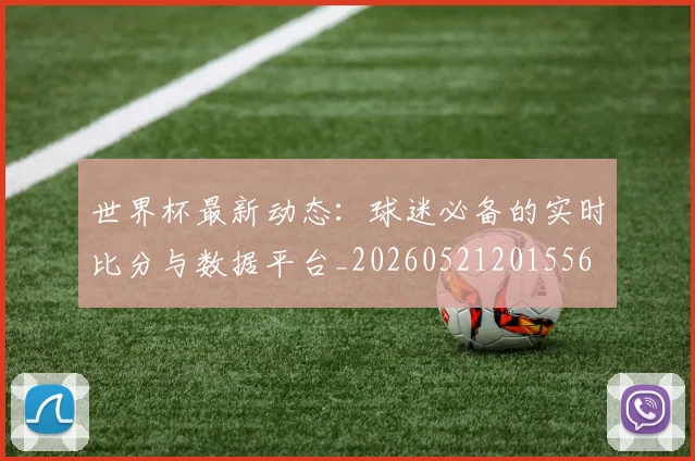 世界杯最新动态:球迷必备的实时比分与数据平台_20260521201556