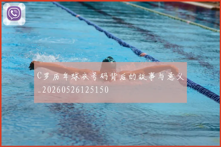 C罗历年球衣号码背后的故事与意义_20260526125150