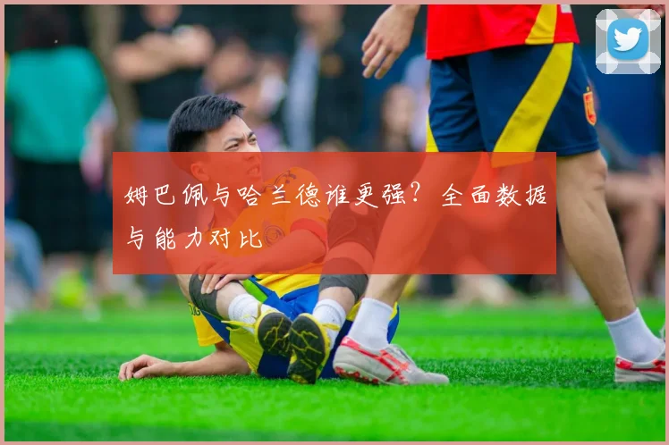 姆巴佩与哈兰德谁更强?全面数据与能力对比