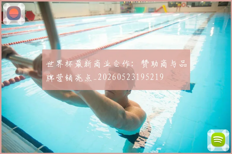世界杯最新商业合作：赞助商与品牌营销亮点_20260523195219