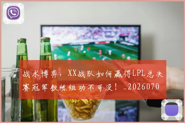 战术博弈,XX战队如何赢得LPL总决赛冠军教练组功不可没!_20260707013513