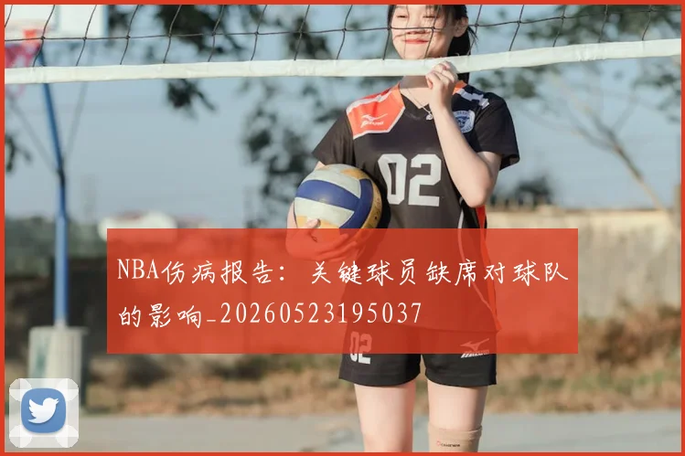 NBA伤病报告:关键球员缺席对球队的影响_20260523195037