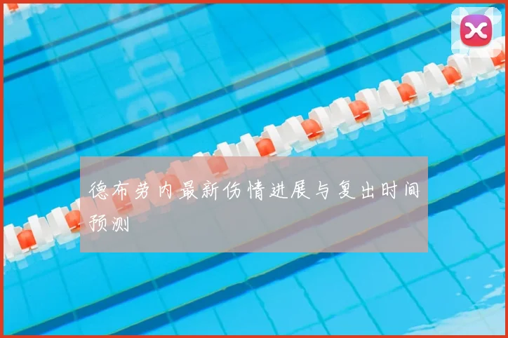 德布劳内最新伤情进展与复出时间预测