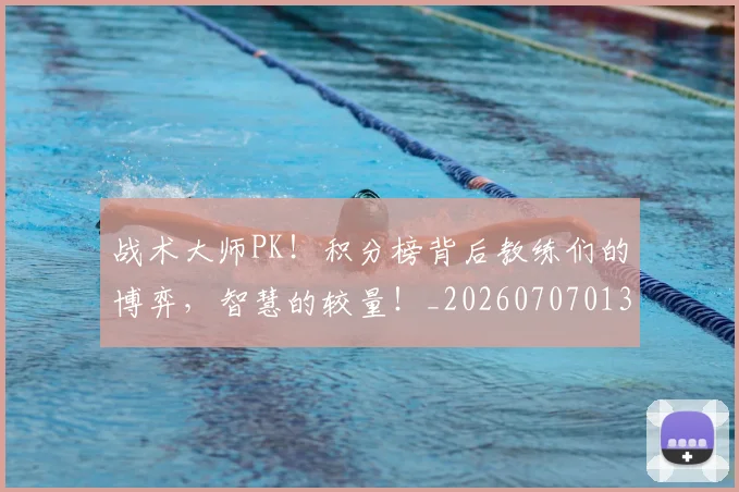 战术大师PK!积分榜背后教练们的博弈,智慧的较量!_20260707013532