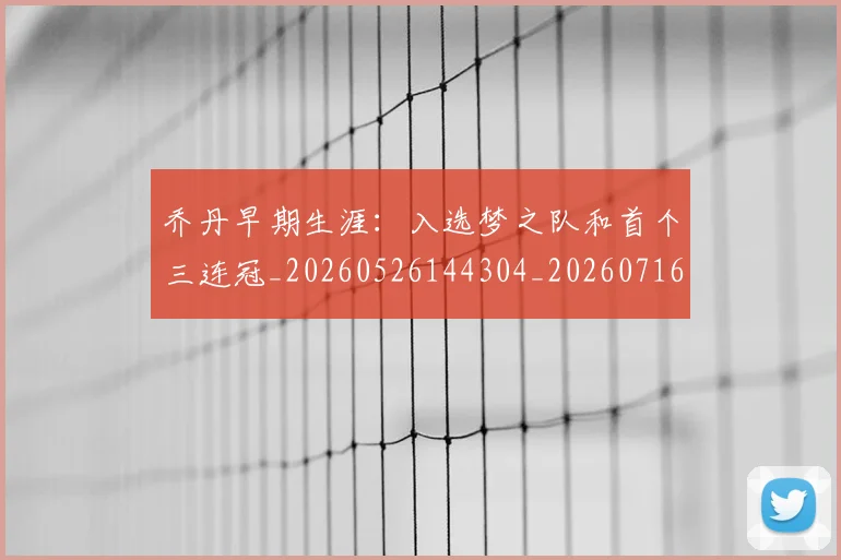 乔丹早期生涯：入选梦之队和首个三连冠_20260526144304_20260716192223