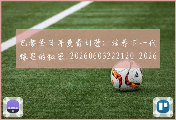 巴黎圣日耳曼青训营:培养下一代球星的秘密_20260603222120_20260704171323_20260722154653