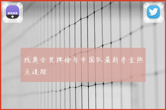 残奥会奖牌榜与中国队最新夺金热点追踪
