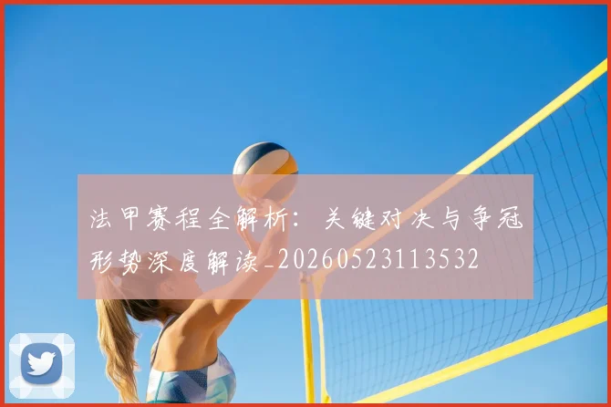法甲赛程全解析:关键对决与争冠形势深度解读_20260523113532