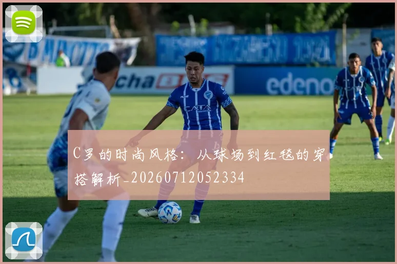 C罗的时尚风格:从球场到红毯的穿搭解析_20260712052334