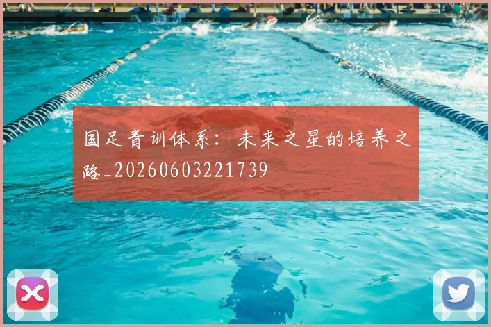 国足青训体系：未来之星的培养之路_20260603221739