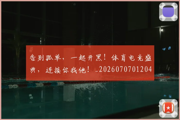 告别孤单,一起开黑!体育电竞盛典,连接你我他!_20260707012043_20260718210038