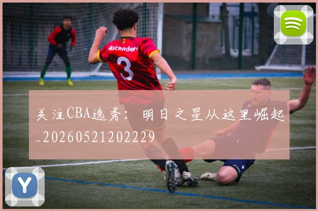 关注CBA选秀：明日之星从这里崛起_20260521202229