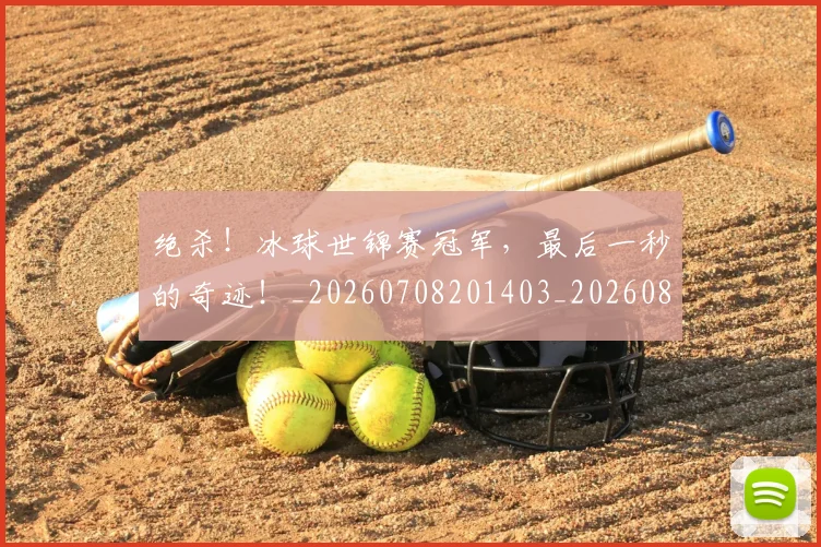 绝杀！冰球世锦赛冠军，最后一秒的奇迹！_20260708201403_20260803142909
