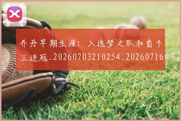 乔丹早期生涯:入选梦之队和首个三连冠_20260703210254_20260716192225