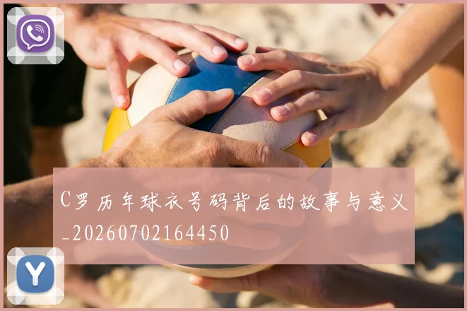 C罗历年球衣号码背后的故事与意义_20260702164450