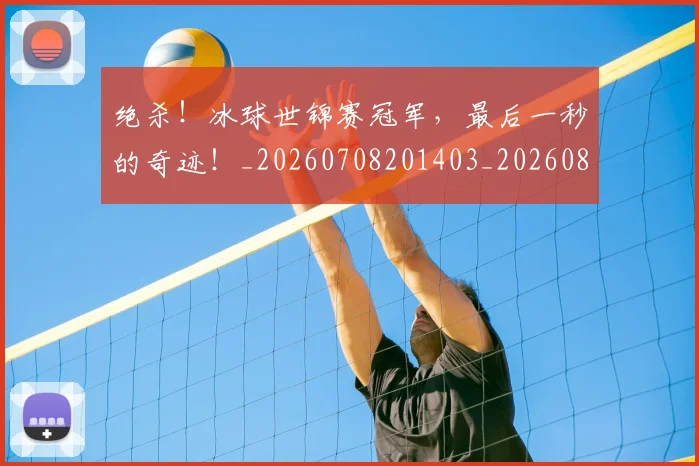 绝杀!冰球世锦赛冠军,最后一秒的奇迹!_20260708201403_20260803142909