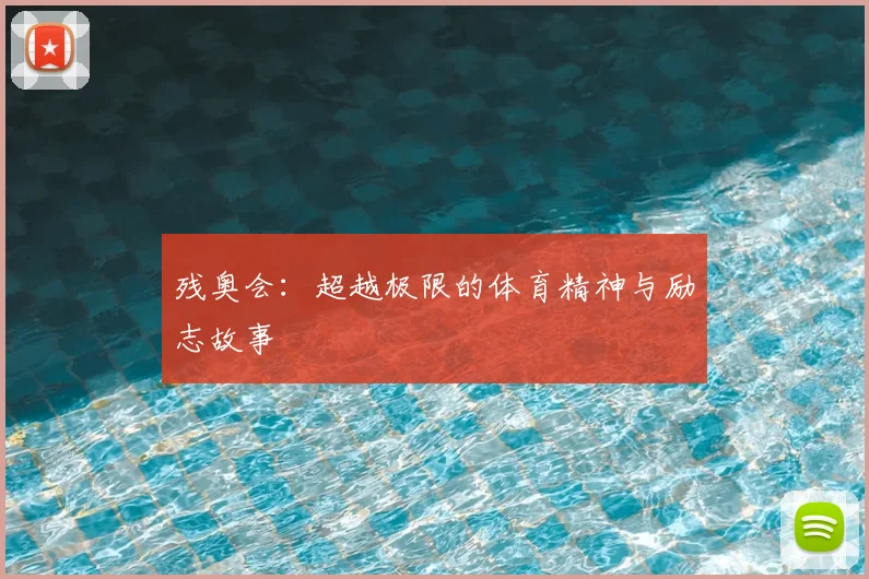残奥会：超越极限的体育精神与励志故事