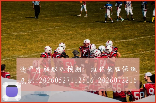 德甲降级球队预测:谁将面临保级危机_20260527112506_20260722162941