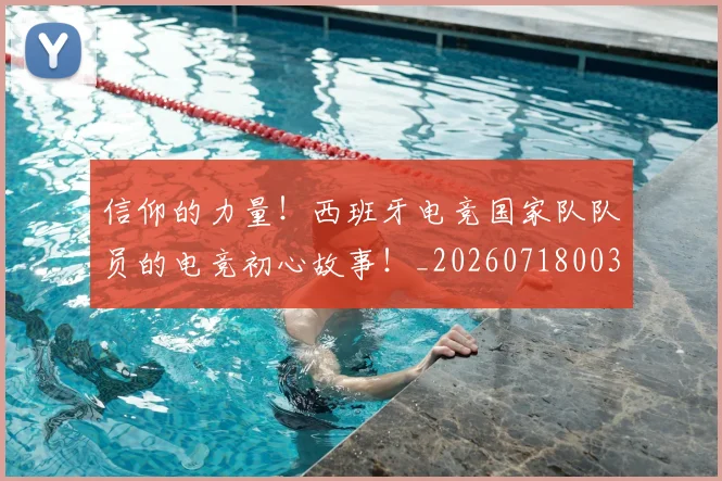信仰的力量!西班牙电竞国家队队员的电竞初心故事!_20260718003730