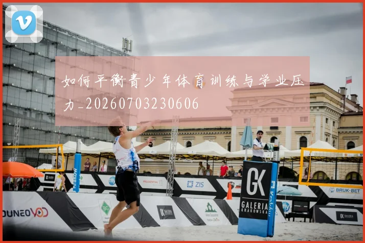 如何平衡青少年体育训练与学业压力_20260703230606