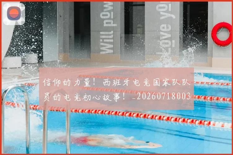 信仰的力量！西班牙电竞国家队队员的电竞初心故事！_20260718003730