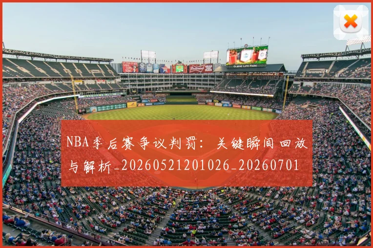 NBA季后赛争议判罚：关键瞬间回放与解析_20260521201026_20260701215631_20260715182019